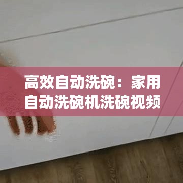 高效自動洗碗：家用自動洗碗機洗碗視頻 