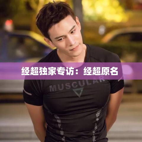 經(jīng)超獨(dú)家專(zhuān)訪：經(jīng)超原名 