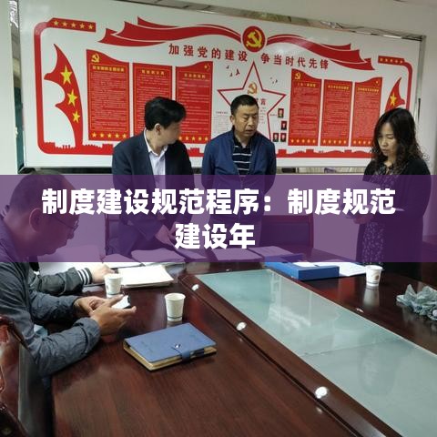 制度建設規(guī)范程序：制度規(guī)范建設年 