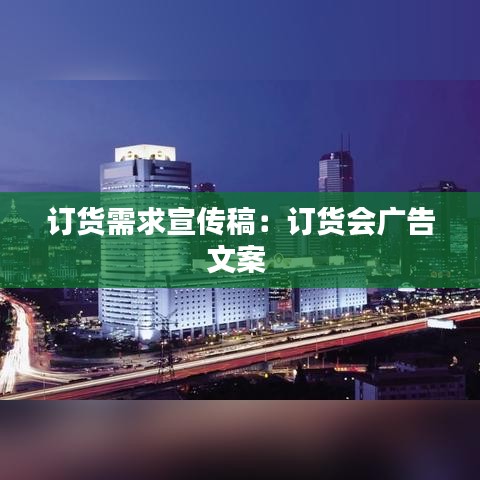 訂貨需求宣傳稿：訂貨會(huì)廣告文案 