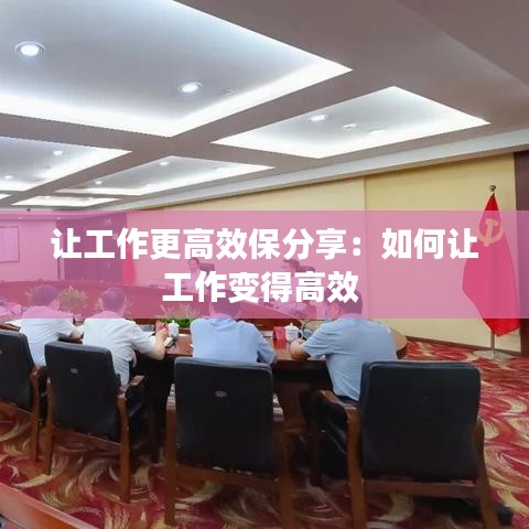 讓工作更高效保分享：如何讓工作變得高效 