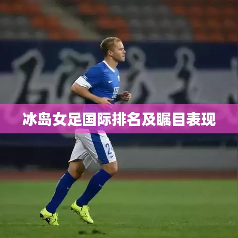 冰島女足國(guó)際排名及矚目表現(xiàn)