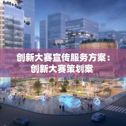 創(chuàng)新大賽宣傳服務(wù)方案：創(chuàng)新大賽策劃案 