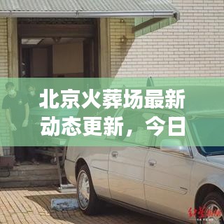 北京火葬場(chǎng)最新動(dòng)態(tài)更新，今日消息全揭秘