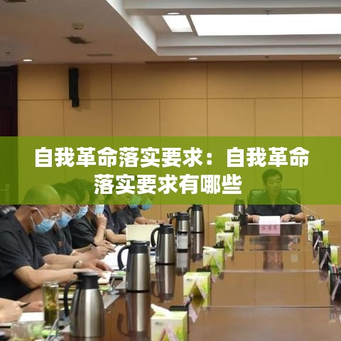 自我革命落實要求：自我革命落實要求有哪些 