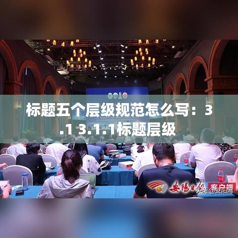標題五個層級規(guī)范怎么寫：3.1 3.1.1標題層級 