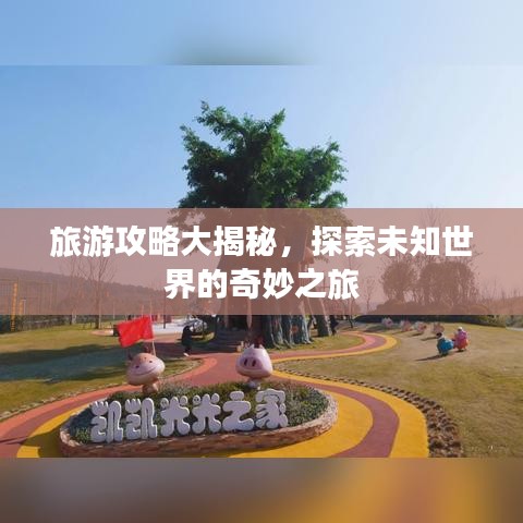 旅游攻略大揭秘，探索未知世界的奇妙之旅