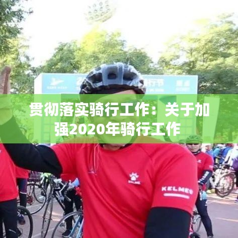 貫徹落實騎行工作：關(guān)于加強2020年騎行工作 
