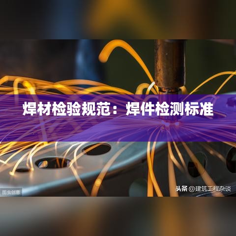 焊材檢驗(yàn)規(guī)范：焊件檢測(cè)標(biāo)準(zhǔn) 