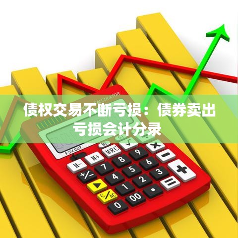 債權(quán)交易不斷虧損：債券賣出虧損會計分錄 