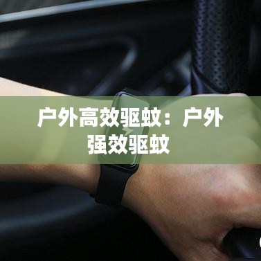 戶外高效驅(qū)蚊：戶外強(qiáng)效驅(qū)蚊 