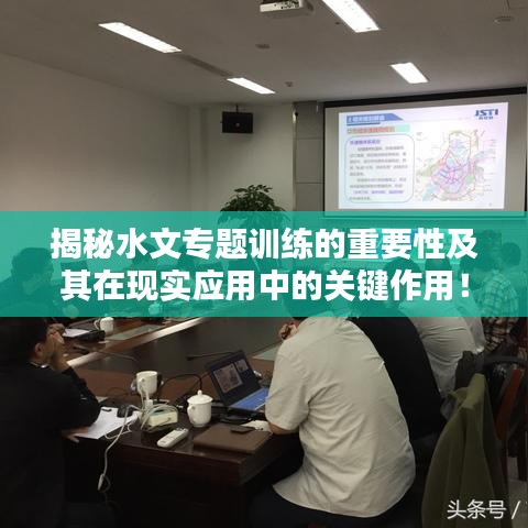 揭秘水文專題訓(xùn)練的重要性及其在現(xiàn)實(shí)應(yīng)用中的關(guān)鍵作用！