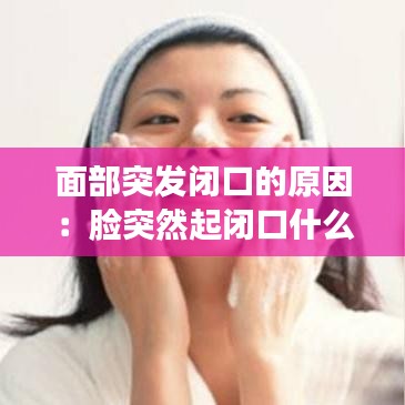 面部突發(fā)閉口的原因：臉突然起閉口什么原因 