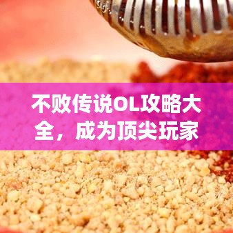 不敗傳說OL攻略大全，成為頂尖玩家的秘密武器！