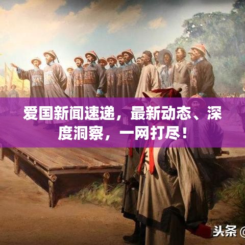 愛國(guó)新聞速遞，最新動(dòng)態(tài)、深度洞察，一網(wǎng)打盡！
