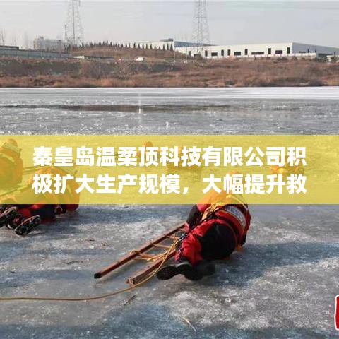 秦皇島溫柔頂科技提升救援用品產(chǎn)能，擴(kuò)大生產(chǎn)規(guī)模