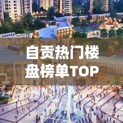 自貢熱門樓盤榜單TOP10揭曉！