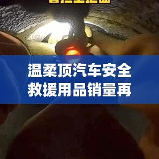 溫柔頂汽車安全救援用品銷量飆升，行業(yè)新標(biāo)桿