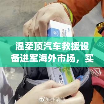 溫柔頂汽車救援設(shè)備拓展海外市場，實(shí)力與智慧的融合