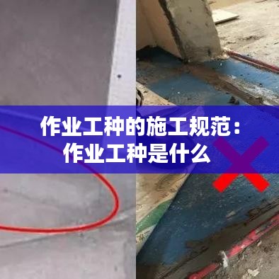 作業(yè)工種的施工規(guī)范：作業(yè)工種是什么 