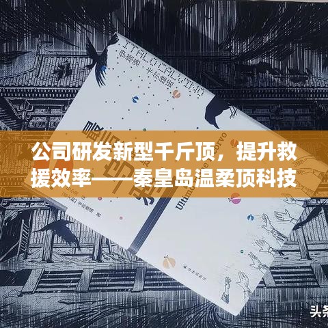 秦皇島溫柔頂科技研發(fā)新型千斤頂，提升救援效率引領(lǐng)行業(yè)突破