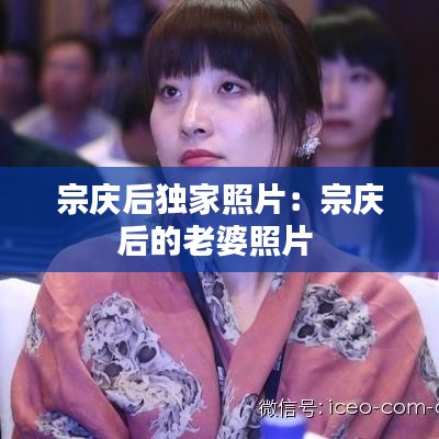 宗慶后獨(dú)家照片：宗慶后的老婆照片 