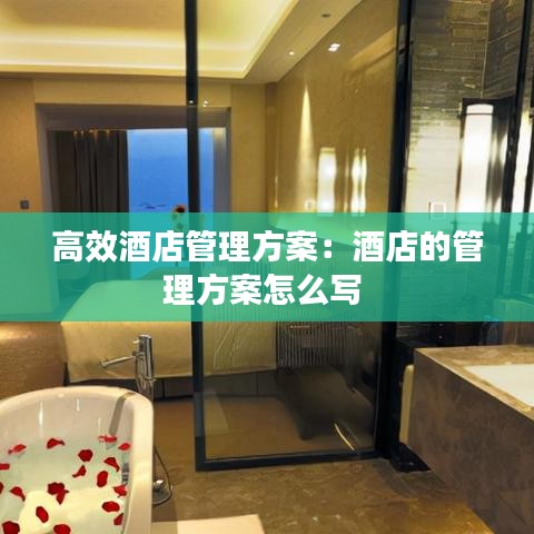 高效酒店管理方案：酒店的管理方案怎么寫 