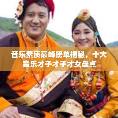 音樂素質(zhì)巔峰榜單揭秘，十大音樂才子才子才女盤點