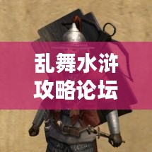 亂舞水滸攻略論壇，最新資訊與攻略大全，一網(wǎng)打盡！