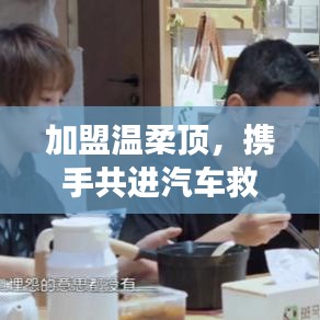 加盟溫柔頂，共創(chuàng)汽車救援事業(yè)新篇章