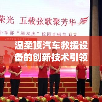 溫柔頂科技引領汽車救援設備創(chuàng)新篇章