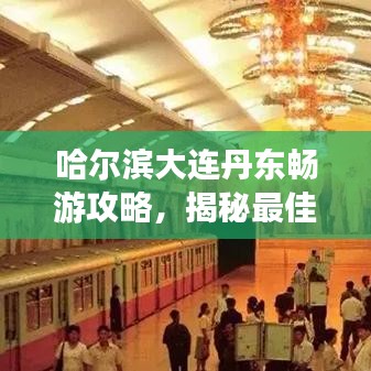 哈爾濱大連丹東暢游攻略，揭秘最佳旅游路線與景點推薦！