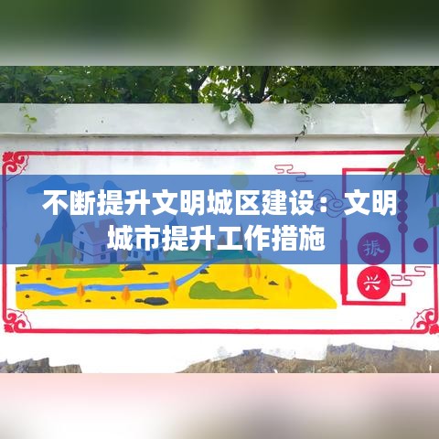 不斷提升文明城區(qū)建設：文明城市提升工作措施 