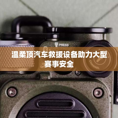 溫柔頂科技，汽車救援設(shè)備保障大型賽事安全順利進(jìn)行
