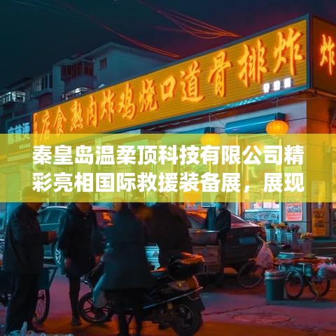 秦皇島溫柔頂科技亮相國(guó)際救援裝備展，實(shí)力與前沿技術(shù)展示