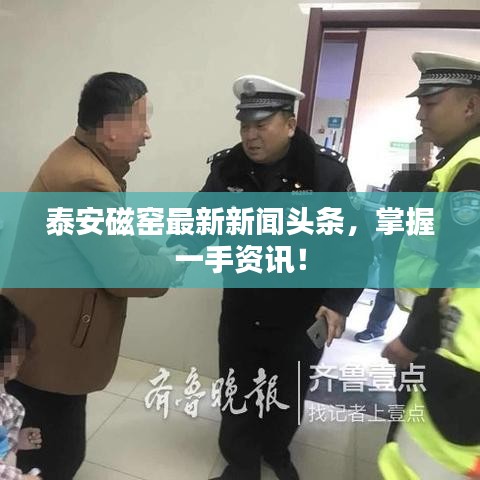 泰安磁窯最新新聞?lì)^條，掌握一手資訊！