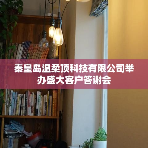 秦皇島溫柔頂科技答謝盛典，感恩客戶，共筑未來