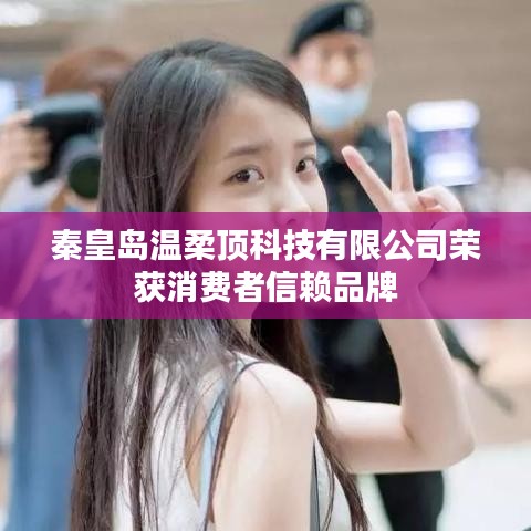 秦皇島溫柔頂科技榮獲消費者信賴品牌稱號