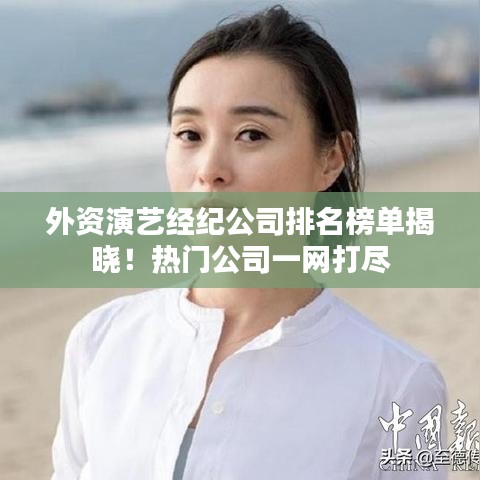 外資演藝經(jīng)紀公司排名榜單揭曉！熱門公司一網(wǎng)打盡