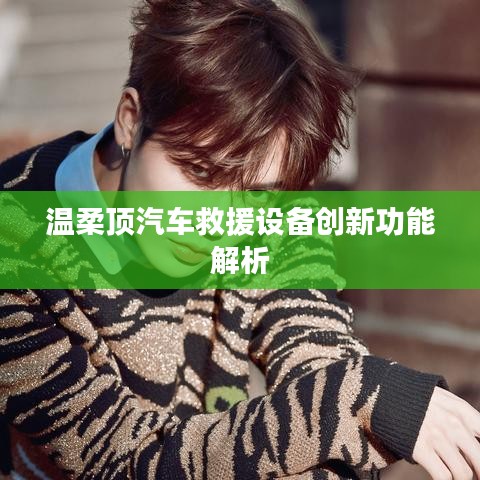 溫柔頂科技，汽車救援設備創(chuàng)新功能詳解