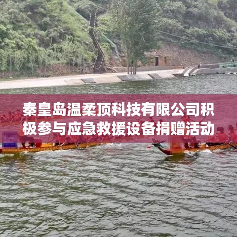 秦皇島溫柔頂科技助力公共安全，捐贈(zèng)應(yīng)急救援設(shè)備