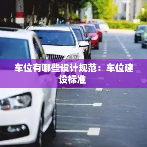 車位有哪些設(shè)計規(guī)范：車位建設(shè)標(biāo)準(zhǔn) 