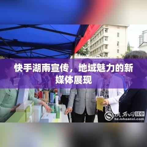 快手湖南宣傳，地域魅力的新媒體展現(xiàn)