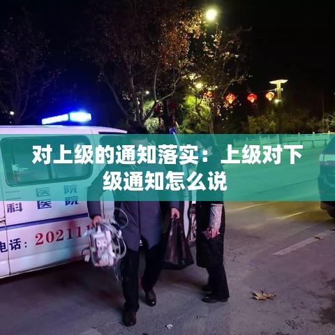對上級的通知落實：上級對下級通知怎么說 