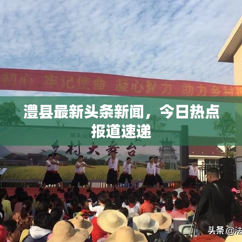 澧縣最新頭條新聞，今日熱點報道速遞