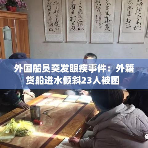 外國(guó)船員突發(fā)眼疾事件：外籍貨船進(jìn)水傾斜23人被困 