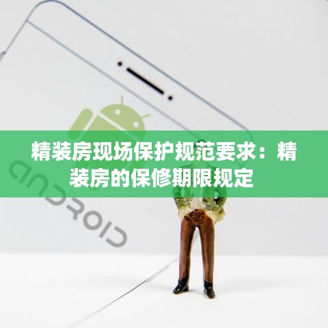 精裝房現(xiàn)場(chǎng)保護(hù)規(guī)范要求：精裝房的保修期限規(guī)定 