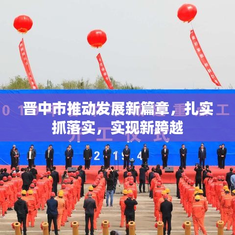 晉中市推動發(fā)展新篇章，扎實抓落實，實現(xiàn)新跨越