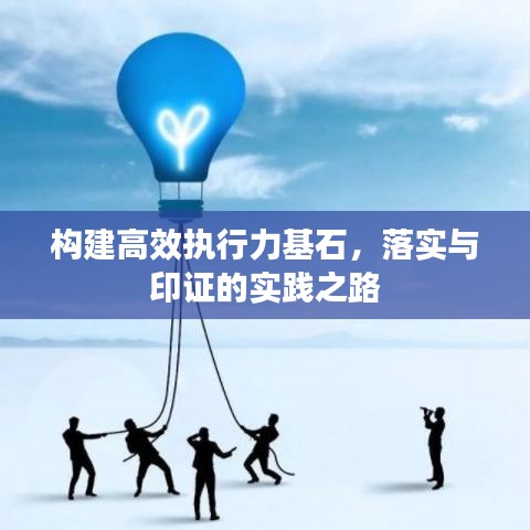 構(gòu)建高效執(zhí)行力基石，落實(shí)與印證的實(shí)踐之路