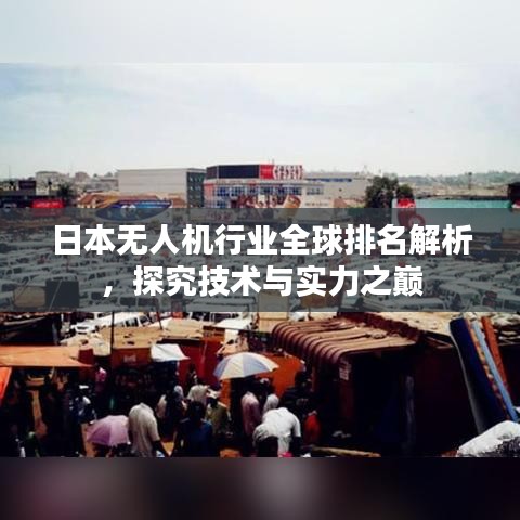 日本無(wú)人機(jī)行業(yè)全球排名解析，探究技術(shù)與實(shí)力之巔